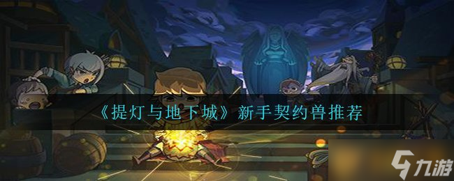 《提灯与地下城》新手契约兽推荐