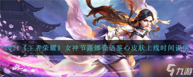 2021《王者荣耀》女神节露娜瓷语鉴心皮肤上线时间说明