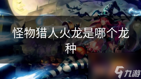 怪物猎人火龙是哪个龙种