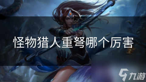 怪物猎人重弩哪个厉害