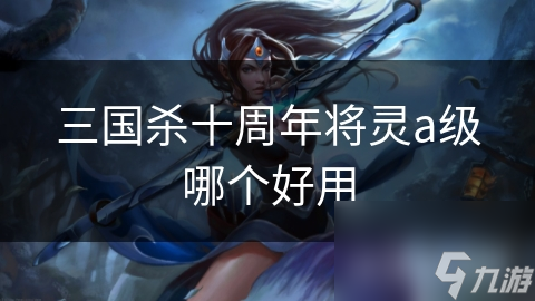 三国杀十周年将灵a级哪个好用
