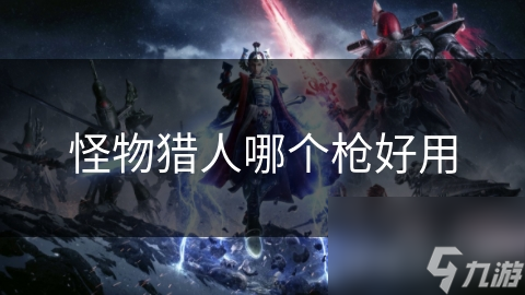 怪物猎人哪个枪好用