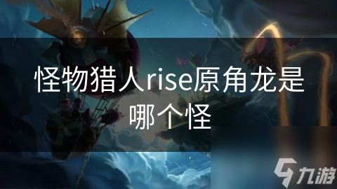 怪物猎人rise原角龙是哪个怪