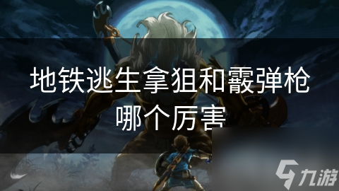 地铁逃生拿狙和霰弹枪哪个厉害