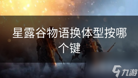 星露谷物语换体型按哪个键