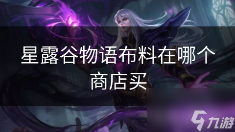 星露谷物语布料在哪个商店买