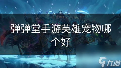弹弹堂手游英雄宠物哪个好