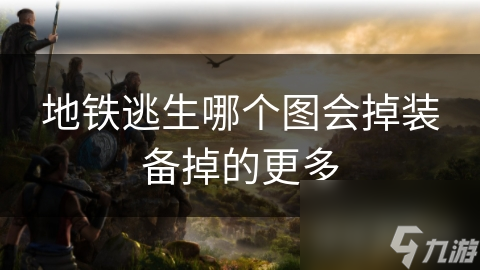 地铁逃生哪个图会掉装备掉的更多