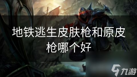 地铁逃生皮肤枪和原皮枪哪个好