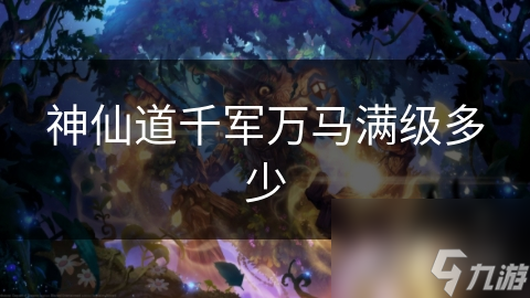 神仙道千军万马满级多少