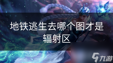 地铁逃生去哪个图才是辐射区