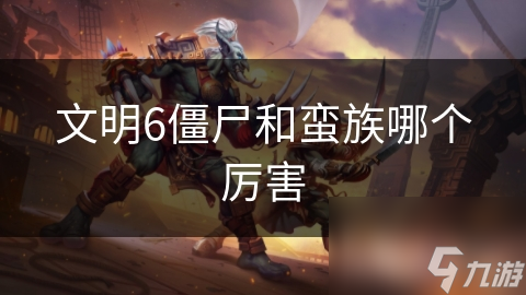文明6僵尸和蛮族哪个厉害