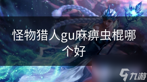 怪物猎人gu麻痹虫棍哪个好
