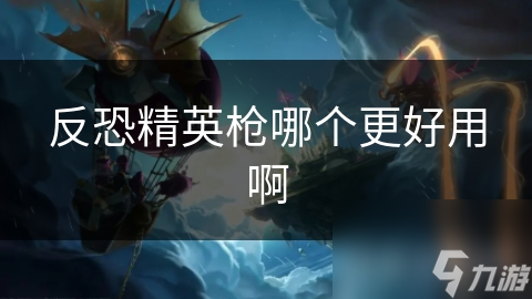 反恐精英枪哪个更好用啊