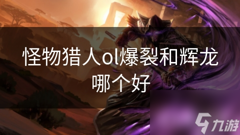 怪物猎人ol爆裂和辉龙哪个好