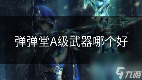 弹弹堂A级武器哪个好