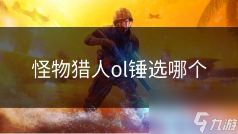 怪物猎人ol锤选哪个