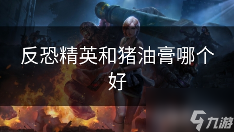 反恐精英和猪油膏哪个好