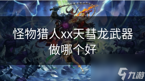 怪物猎人xx天彗龙武器做哪个好