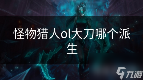 怪物猎人ol大刀哪个派生