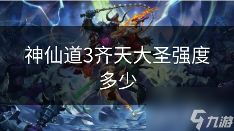 神仙道3齐天大圣强度多少