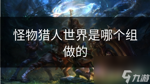 怪物猎人世界是哪个组做的