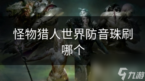 怪物猎人世界防音珠刷哪个