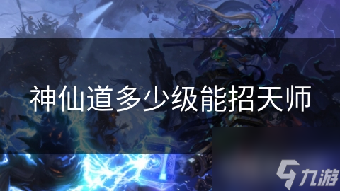 神仙道多少级能招天师