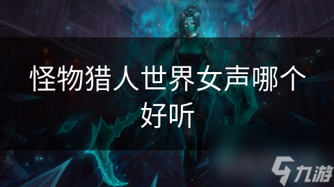 怪物猎人世界女声哪个好听