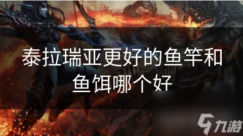 泰拉瑞亚更好的鱼竿和鱼饵哪个好