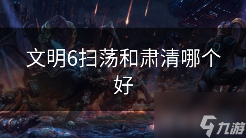 文明6扫荡和肃清哪个好