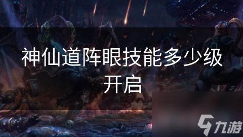 神仙道阵眼技能多少级开启