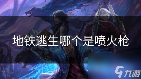 地铁逃生哪个是喷火枪