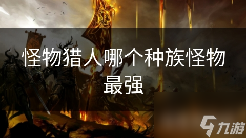 怪物猎人哪个种族怪物最强