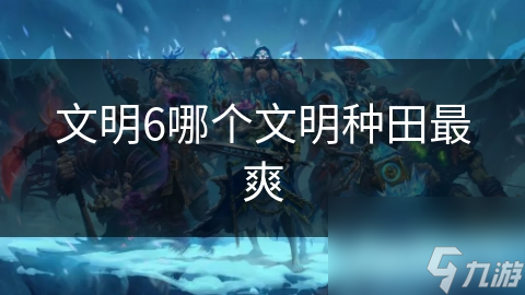 文明6哪个文明种田最爽
