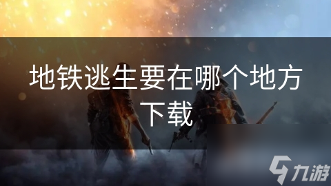 地铁逃生要在哪个地方下载