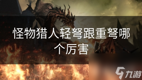 怪物猎人轻弩跟重弩哪个厉害