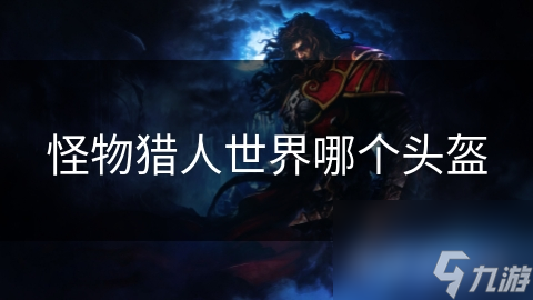 怪物猎人世界哪个头盔