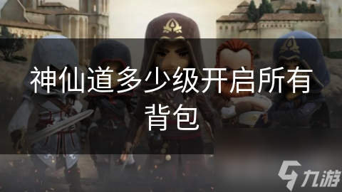 神仙道多少级开启所有背包
