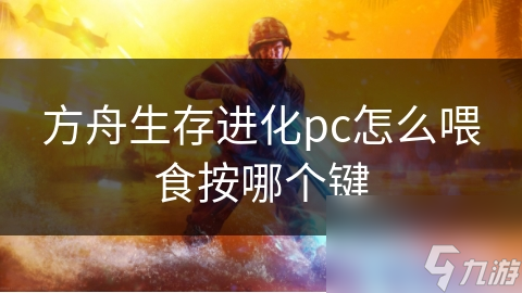 方舟生存进化pc怎么喂食按哪个键