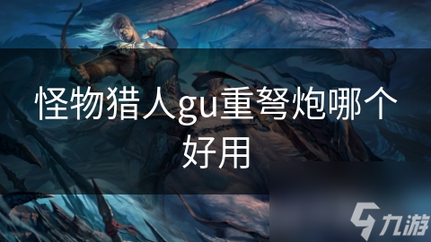 怪物猎人gu重弩炮哪个好用