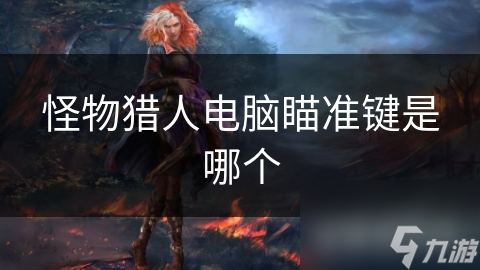 怪物猎人电脑瞄准键是哪个