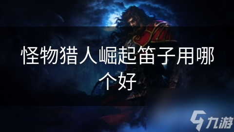 怪物猎人崛起笛子用哪个好