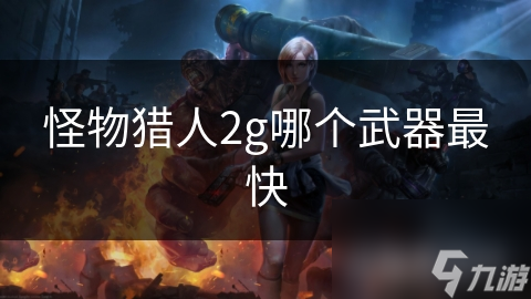 怪物猎人2g哪个武器最快