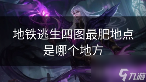 地铁逃生四图最肥地点是哪个地方