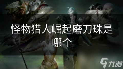 怪物猎人崛起磨刀珠是哪个