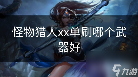 怪物猎人xx单刷哪个武器好