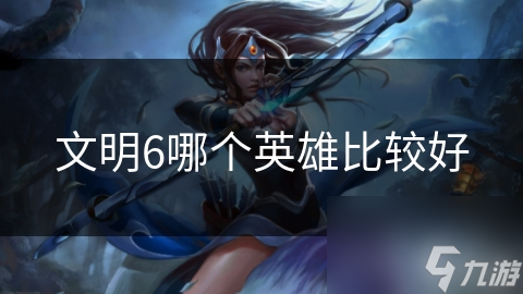 文明6哪个英雄比较好