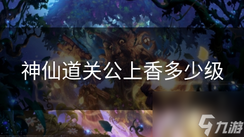 神仙道关公上香多少级
