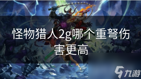 怪物猎人2g哪个重弩伤害更高
